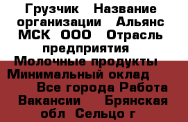 Грузчик › Название организации ­ Альянс-МСК, ООО › Отрасль предприятия ­ Молочные продукты › Минимальный оклад ­ 30 000 - Все города Работа » Вакансии   . Брянская обл.,Сельцо г.